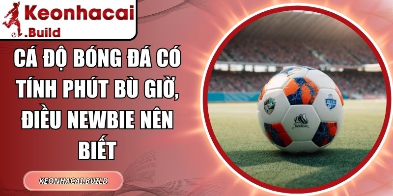 Cá Độ Bóng Đá Có Tính Phút Bù Giờ, Điều Newbie Nên Biết 1 Cá độ bóng đá có tính phút bù giờ