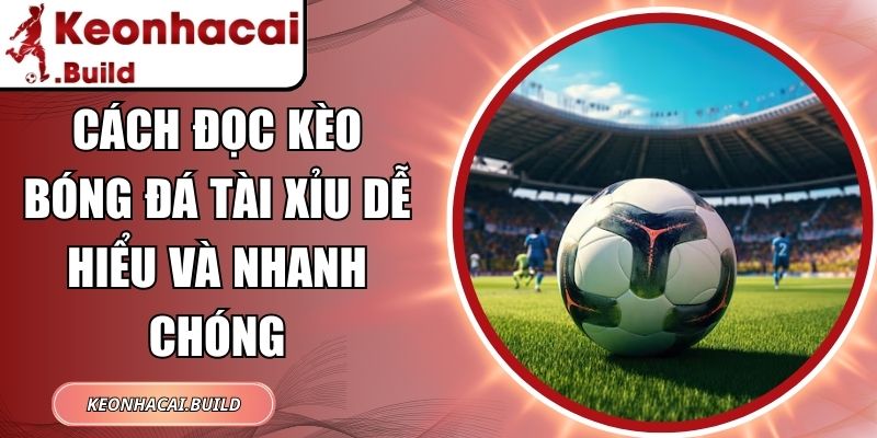 Cách Đọc Kèo Bóng Đá Tài Xỉu Dễ Hiểu Và Nhanh Chóng