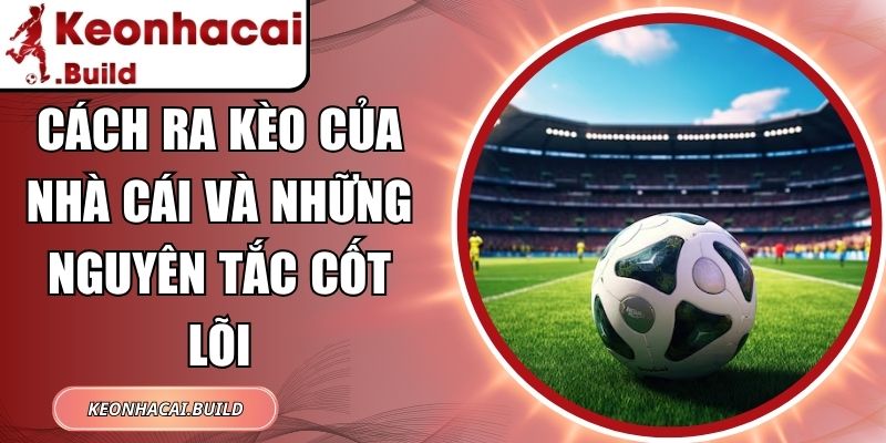 Cách Ra Kèo Của Nhà Cái Và Những Nguyên Tắc Cốt Lõi 1 Cách Ra Kèo Của Nhà Cái