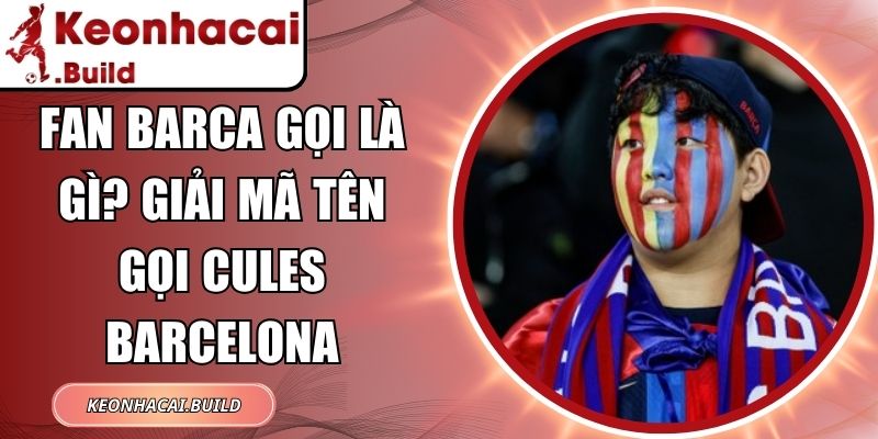 Fan Barca Gọi Là Gì? Giải Mã Tên Gọi Cules Barcelona 2 Fan Barca Gọi Là Gì