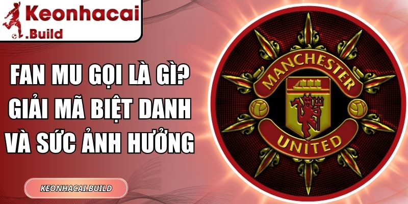 Fan Mu Gọi Là Gì? Giải Mã Biệt Danh Và Sức Ảnh Hưởng 7 Fan MU gọi là gì