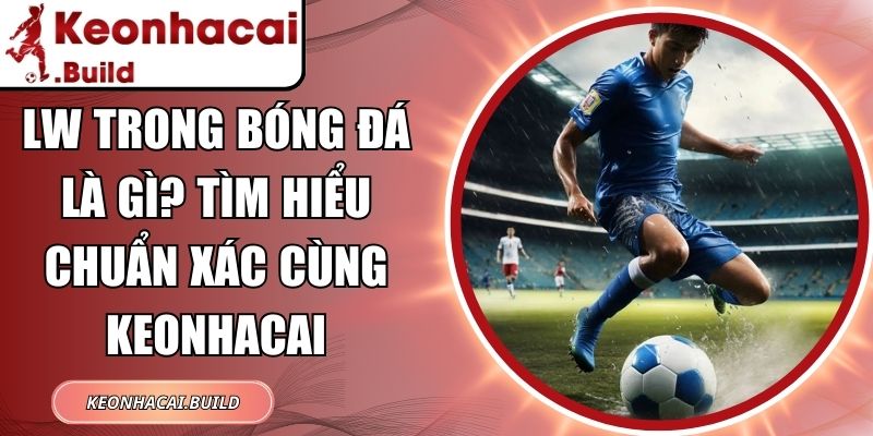 Lw Trong Bóng Đá Là Gì? Tìm Hiểu Chuẩn Xác Cùng Keonhacai 9 Lw Trong Bóng Đá Là Gì