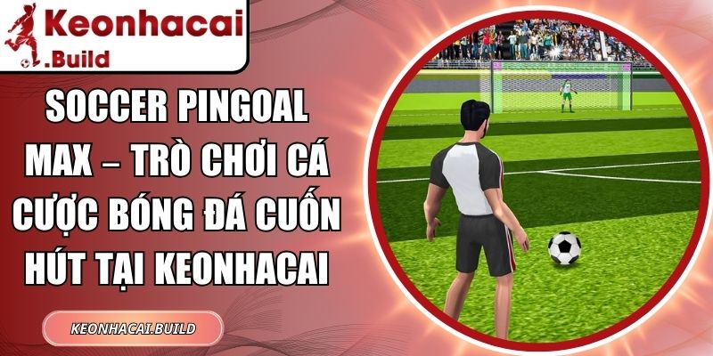 Soccer Pingoal Max – Trò chơi cá cược bóng đá cuốn hút tại Keonhacai 3 Soccer Pingoal Max