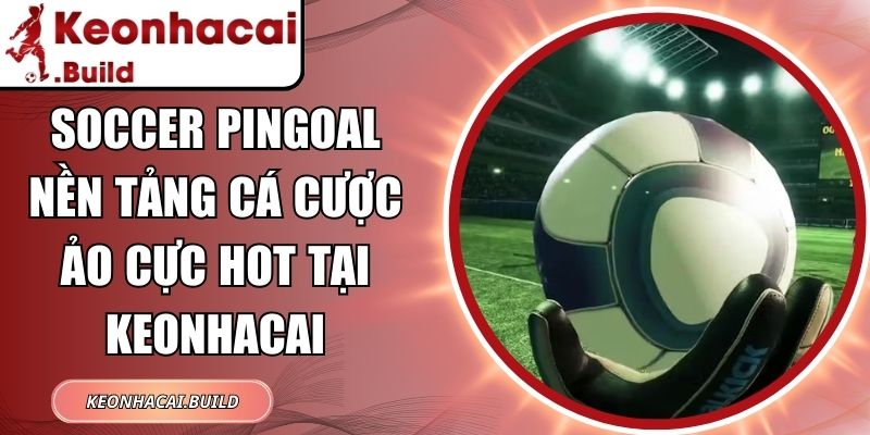 Soccer Pingoal Nền Tảng Cá Cược Ảo Cực Hot Tại Keonhacai 5 Soccer Pingoal