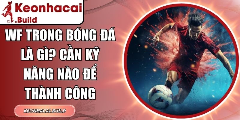 WF Trong Bóng Đá Là Gì? Cần Kỹ Năng Nào Để Thành Công 4 WF Trong Bóng Đá Là Gì